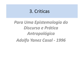 3. Criticas	 Para Uma Epistemologia do Discurso e Prática Antropológica Adolfo Yanez Casal - 1996 