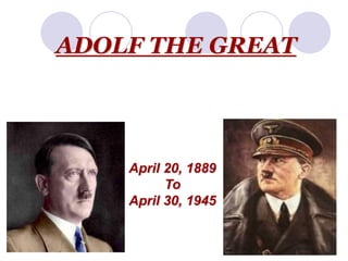 ADOLF THE GREAT
April 20, 1889
To
April 30, 1945
 