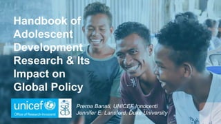Handbook of
Adolescent
Development
Research & Its
Impact on
Global Policy
Prerna Banati, UNICEF Innocenti
Jennifer E. Lansford, Duke University
 