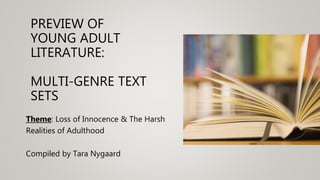 PREVIEW OF
YOUNG ADULT
LITERATURE:
MULTI-GENRE TEXT
SETS
Theme: Loss of Innocence & The Harsh
Realities of Adulthood
Compiled by Tara Nygaard
 