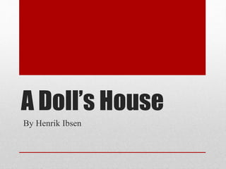 A Doll’s House
By Henrik Ibsen
 