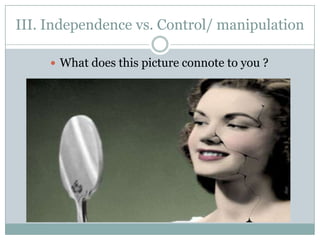 III. Independence vs. Control/ manipulation

      What does this picture connote to you ?
 
