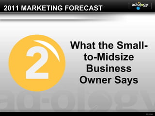 2011 MARKETING FORECAST What the Small-to-Midsize Business Owner Says 