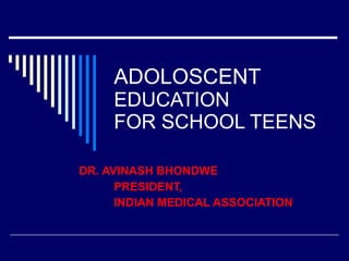 ADOLOSCENT  EDUCATION  FOR SCHOOL TEENS DR. AVINASH BHONDWE PRESIDENT, INDIAN MEDICAL ASSOCIATION 