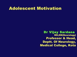 Adolescent Motivation Dr Vijay Sardana   MD,DM(Neurology) Professor & Head, Deptt. Of Neurology, Medical College, Kota 