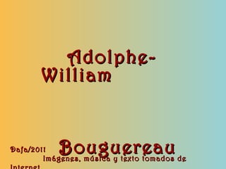 Adolphe-
       William


Dafa/2011  Bouguereau
        Imágenes, música y texto tomados de
 