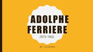 ADOLPHE
FERRIERE
BY L L E S E N I A
(1879-1960)
 