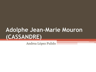 Adolphe Jean-Marie Mouron
(CASSANDRE)
Andrea López Pulido
 