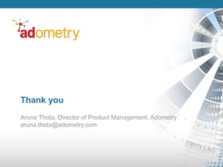 Thank you
Aruna Thota, Director of Product Management, Adometry
aruna.thota@adometry.com
 