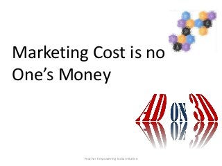 Marketing Cost is no
One’s Money



         Feacher Empowering India Intiative
 