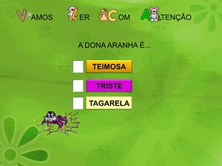 AMOS             ER              OM               TENÇÃOA DONA ARANHA É...TEIMOSATRISTETAGARELA