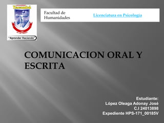 COMUNICACION ORAL Y
ESCRITA
Estudiante:
López Oleaga Adonay José
C.I 24013898
Expediente HPS-171_00185V
Facultad de
Humanidades
Licenciatura en Psicología
 