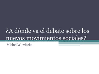 ¿A dónde va el debate sobre los nuevos movimientos sociales? Michel Wieviorka 