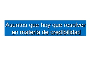 AAssuunnttooss qquuee hhaayy qquuee rreessoollvveerr 
eenn mmaatteerriiaa ddee ccrreeddiibbiilliiddaadd 
 