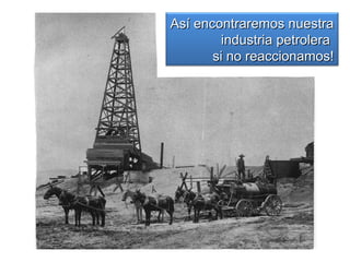 AAssíí eennccoonnttrraarreemmooss nnuueessttrraa 
iinndduussttrriiaa ppeettrroolleerraa 
ssii nnoo rreeaacccciioonnaammooss!! 
 