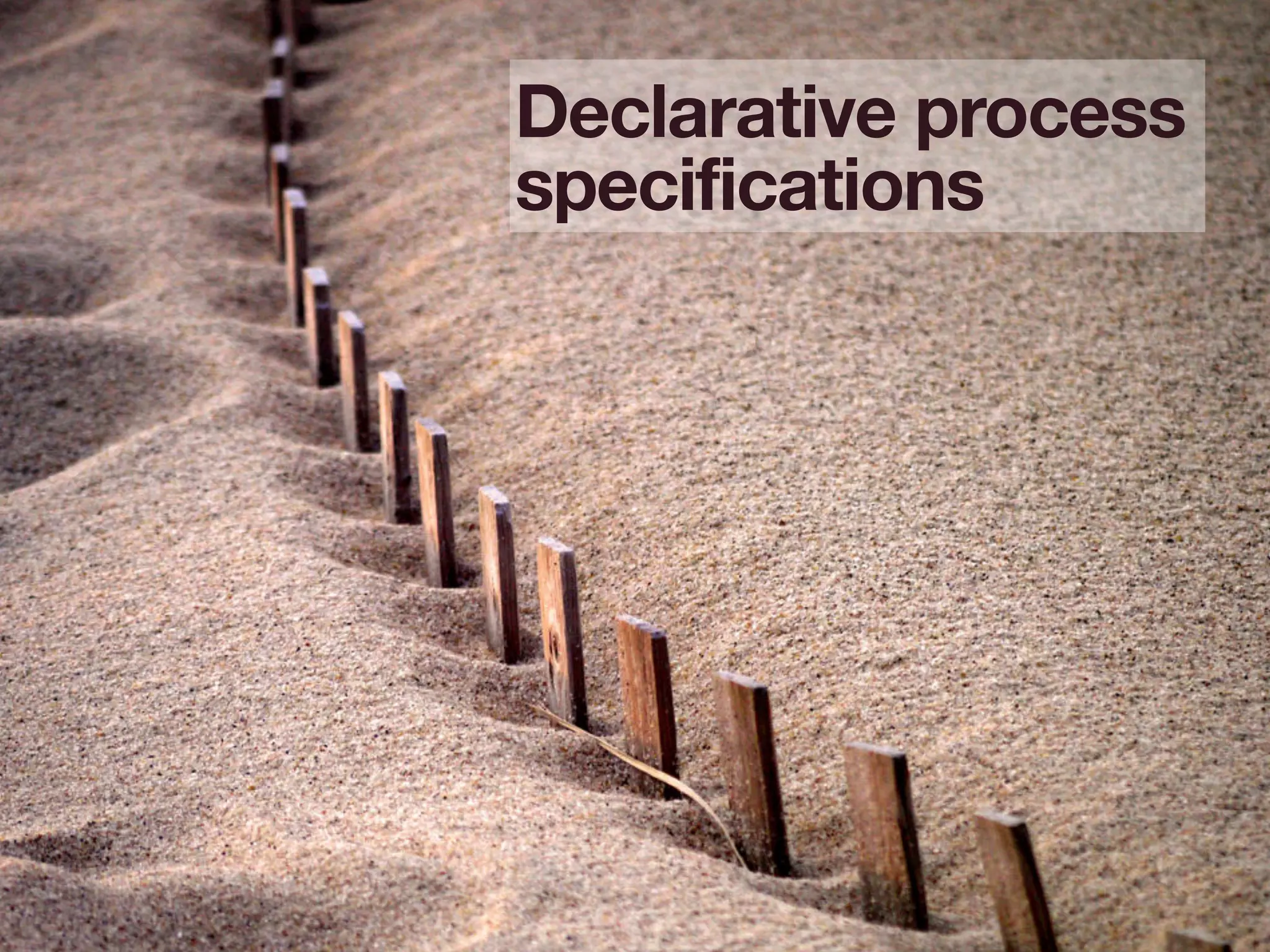7
Declarative process
specifications
 