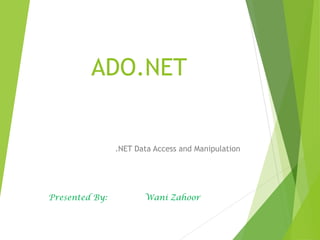 ADO.NET
.NET Data Access and Manipulation
Presented By: Wani Zahoor
 