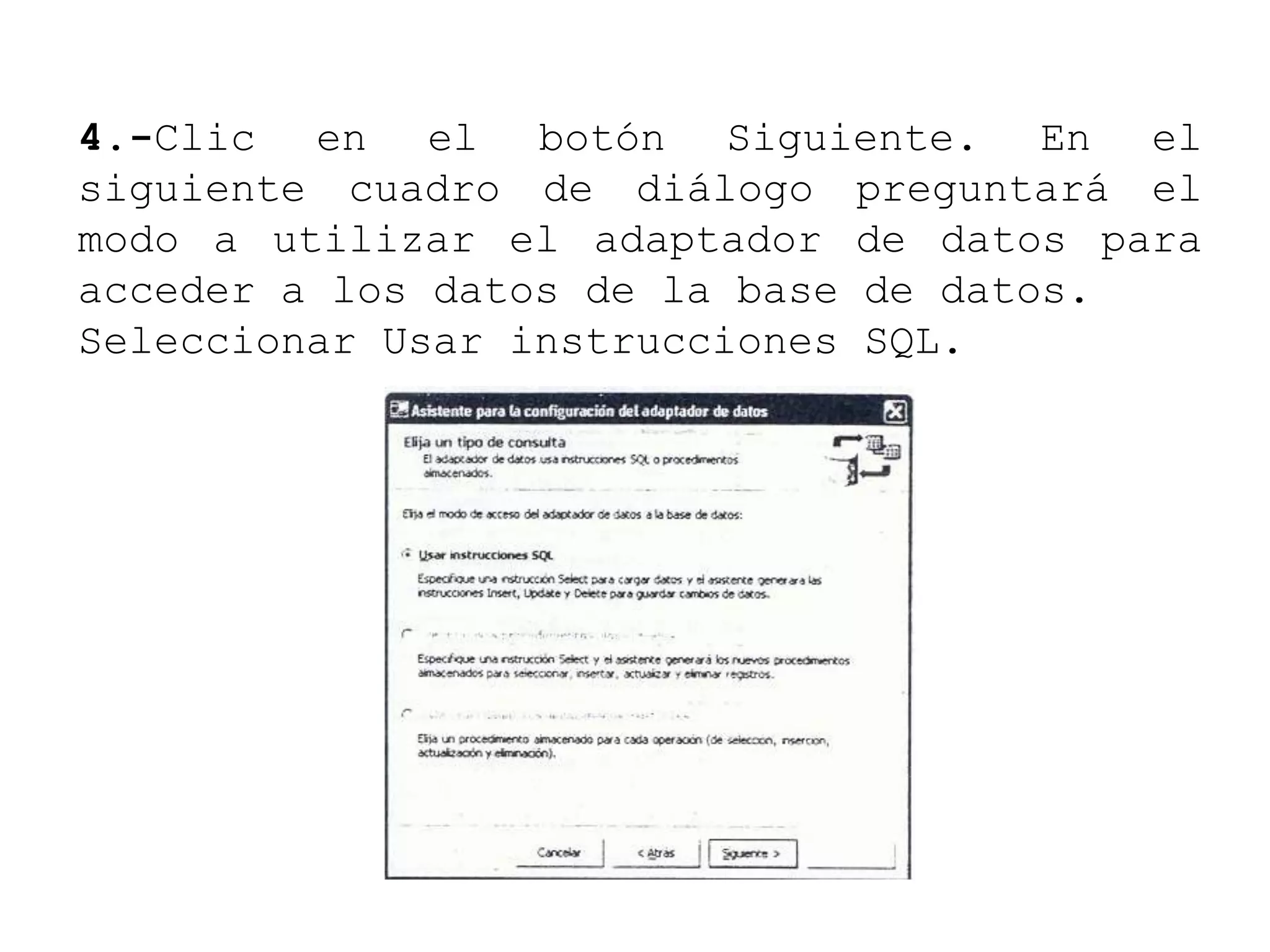 4.-Clic en el botón Siguiente. En el
siguiente cuadro de diálogo preguntará el
modo a utilizar el adaptador de datos para
acceder a los datos de la base de datos.
Seleccionar Usar instrucciones SQL.
 