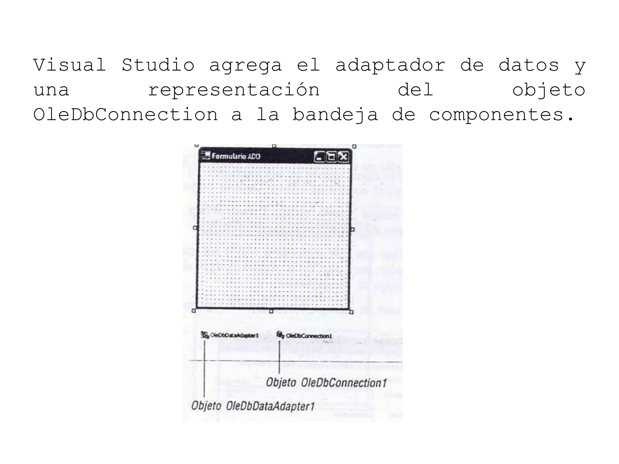 Visual Studio agrega el adaptador de datos y
una representación del objeto
OleDbConnection a la bandeja de componentes.
 