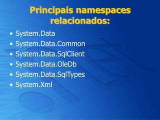 Principais namespaces
relacionados:
• System.Data
• System.Data.Common
• System.Data.SqlClient
• System.Data.OleDb
• System.Data.SqlTypes
• System.Xml
 
