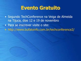Evento Gratuito
• Segundo TechConference na Veiga de Almeida
na Tijuca, dias 12 e 19 de novembro
• Para se inscrever visite o site:
• http://www.bufaloinfo.com.br/techconference2/
 