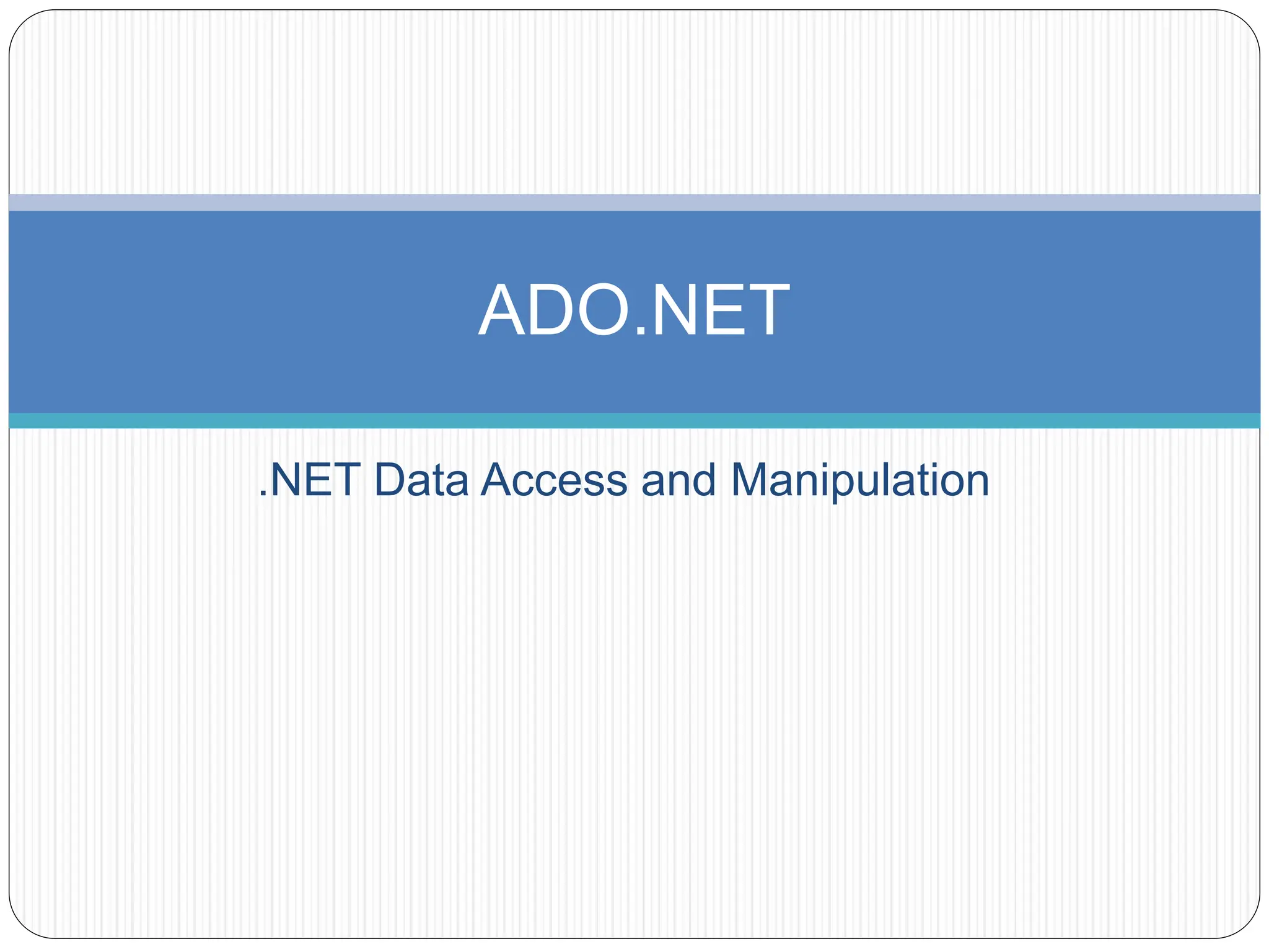 .NET Data Access and Manipulation
ADO.NET
 