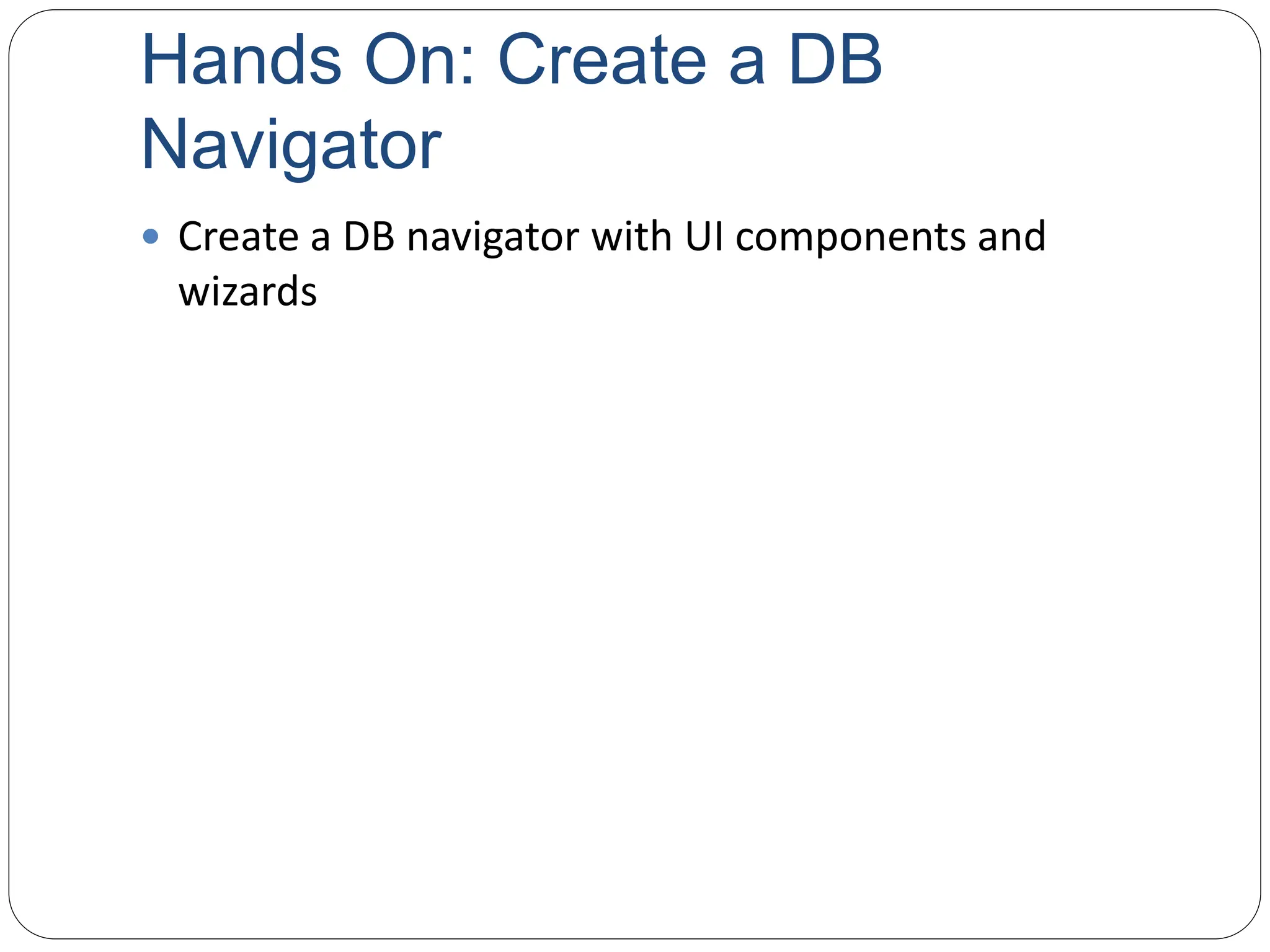 Hands On: Create a DB
Navigator
 Create a DB navigator with UI components and
wizards
 