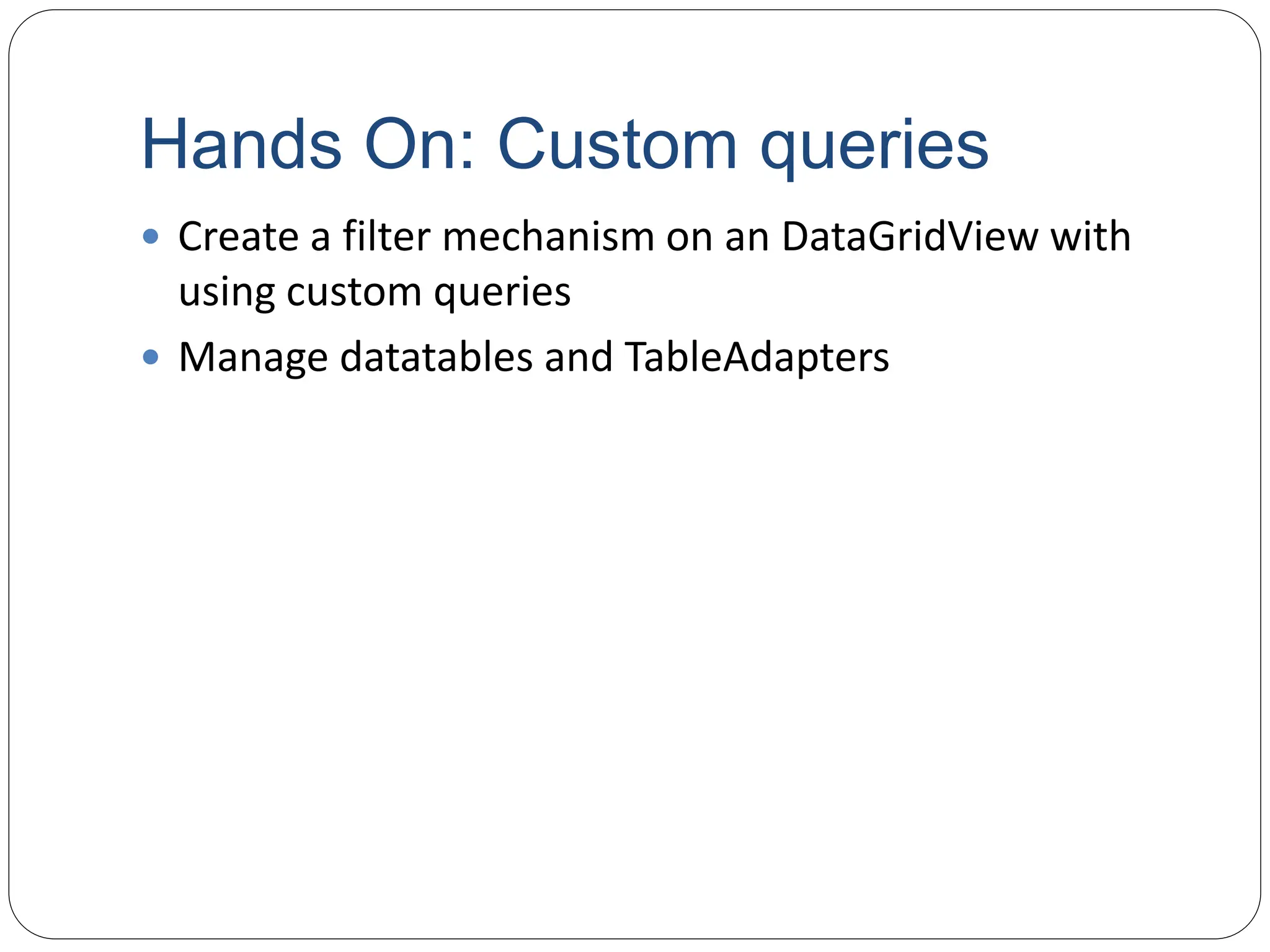 Hands On: Custom queries
 Create a filter mechanism on an DataGridView with
using custom queries
 Manage datatables and TableAdapters
 