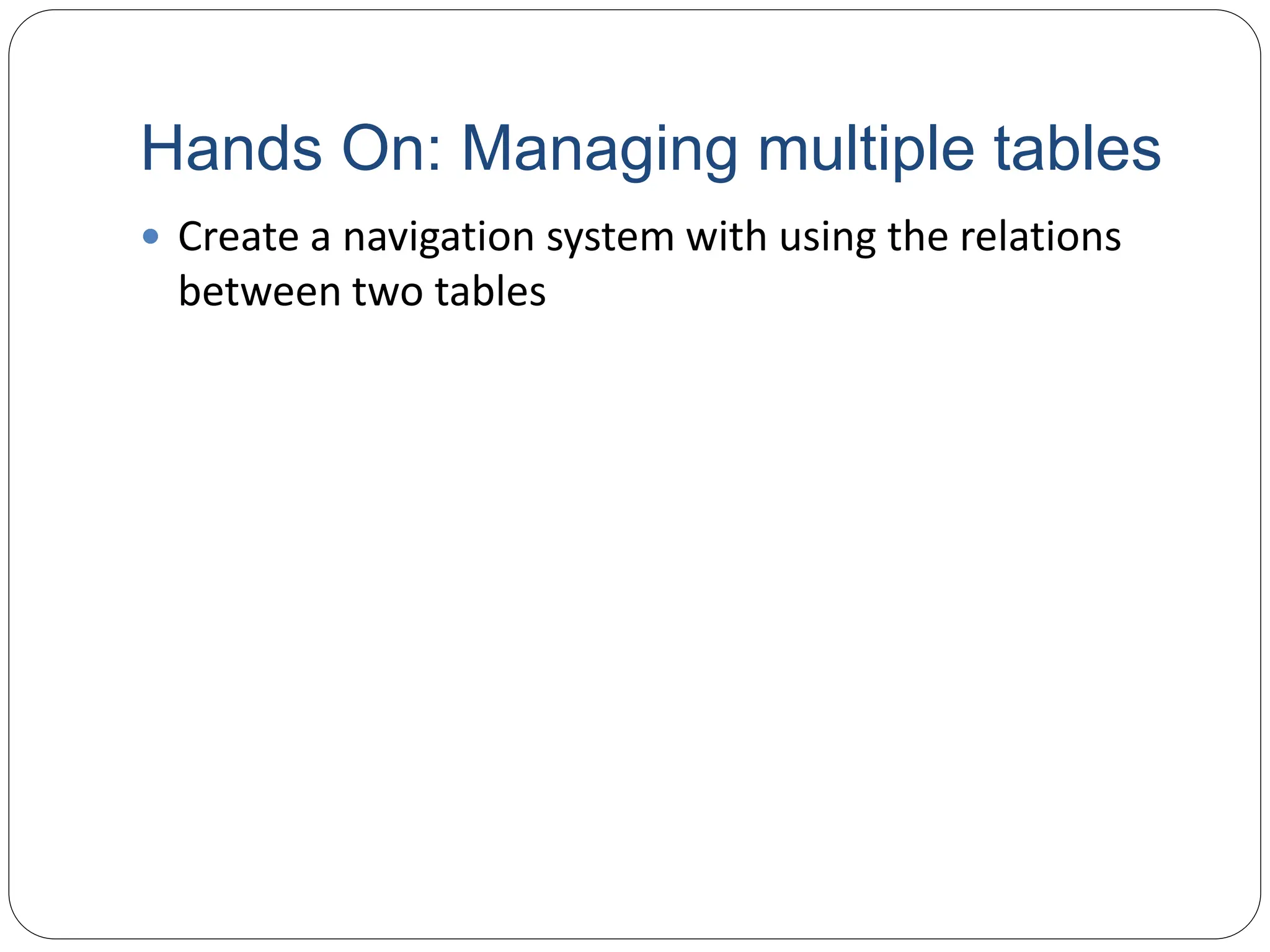 Hands On: Managing multiple tables
 Create a navigation system with using the relations
between two tables
 