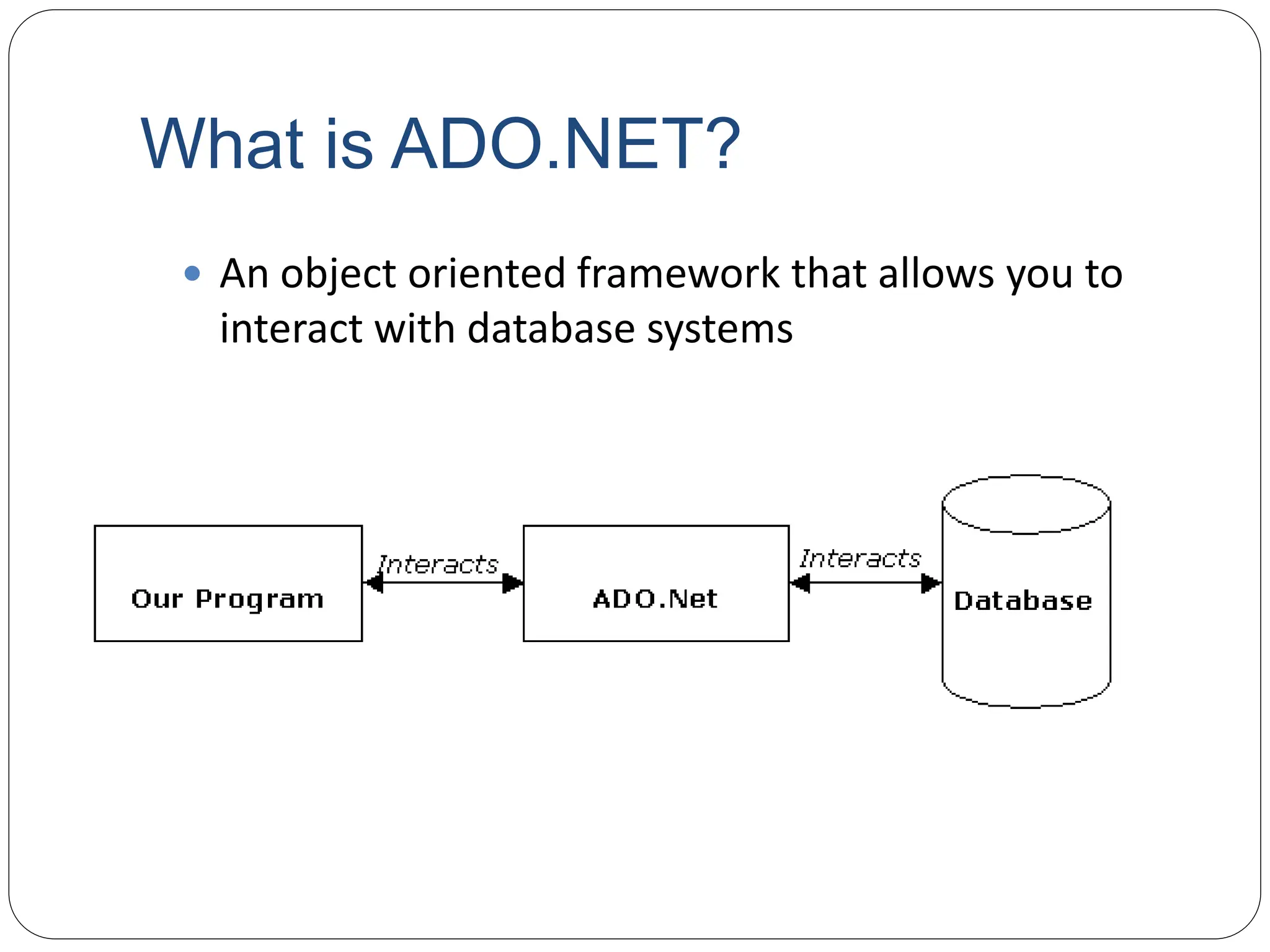 What is ADO.NET?
 An object oriented framework that allows you to
interact with database systems
 