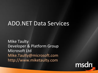 ADO.NET Data Services Mike Taulty Developer & Platform Group Microsoft Ltd [email_address]   http://www.miketaulty.com   