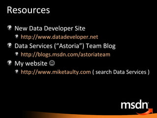 Resources New Data Developer Site http://www.datadeveloper.net   Data Services (“Astoria”) Team Blog http://blogs.msdn.com/astoriateam   My website   http://www.miketaulty.com  ( search Data Services ) 