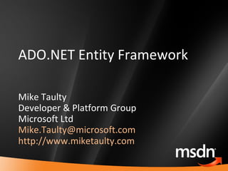 ADO.NET Entity Framework Mike Taulty Developer & Platform Group Microsoft Ltd [email_address]   http://www.miketaulty.com   
