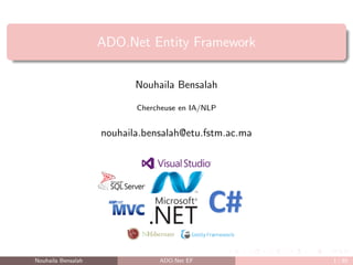 ADO.Net Entity Framework
Nouhaila Bensalah
Chercheuse en IA/NLP
nouhaila.bensalah@etu.fstm.ac.ma
Nouhaila Bensalah ADO.Net EF 1 / 85
 
