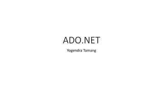 ADO.NET
Yogendra Tamang
 