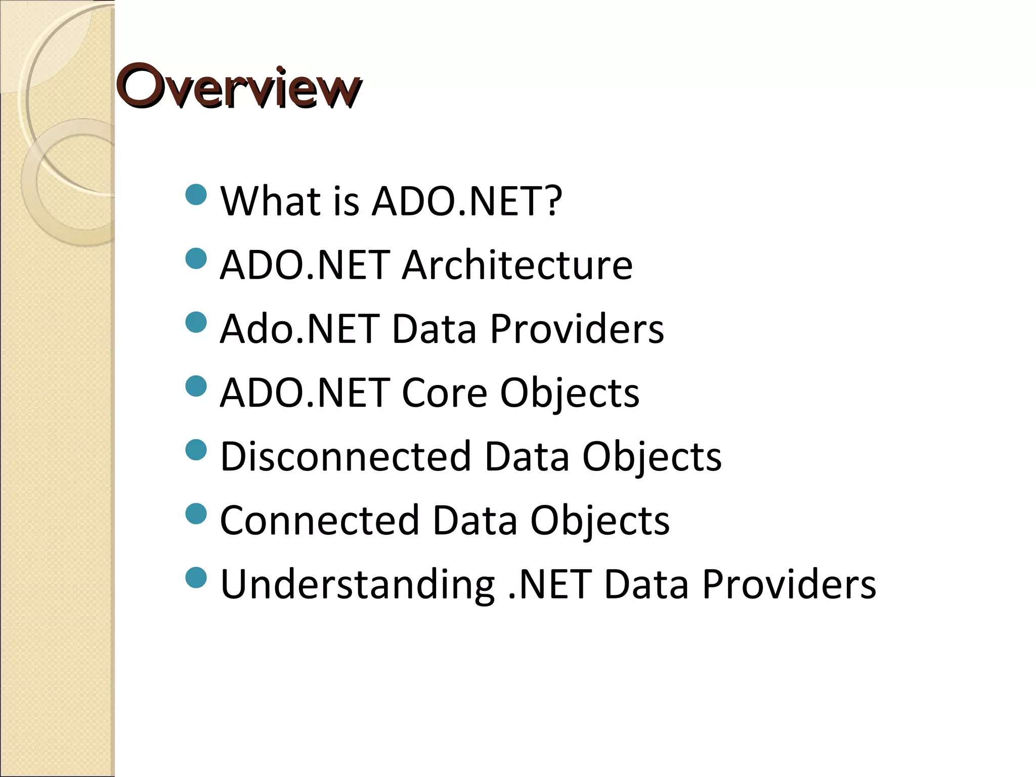 OverviewOverview
What is ADO.NET?
ADO.NET Architecture
Ado.NET Data Providers
ADO.NET Core Objects
Disconnected Data Objects
Connected Data Objects
Understanding .NET Data Providers
 