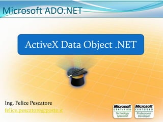 Microsoft ADO.NET


        ActiveX Data Object .NET




Ing. Felice Pescatore
felice.pescatore@poste.it
 