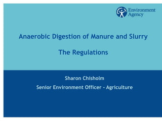 Anaerobic Digestion of Manure and Slurry

              The Regulations


                Sharon Chisholm
     Senior Environment Officer - Agriculture
 