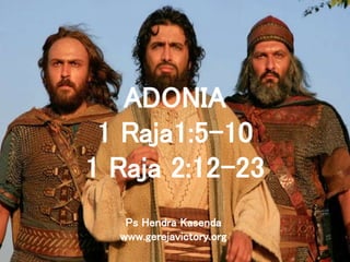 ADONIA
1 Raja1:5-10
1 Raja 2:12-23
Ps Hendra Kasenda
www.gerejavictory.org
 
