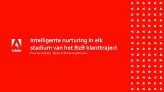 Intelligente nurturing in elk
stadium van het B2B klanttraject
Paul van Keeken | Head of Marketing Benelux
 