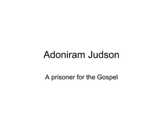Adoniram Judson A prisoner for the Gospel 