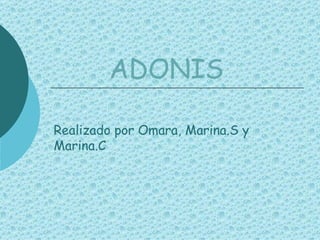 ADONIS Realizado por Omara, Marina.S y Marina.C 