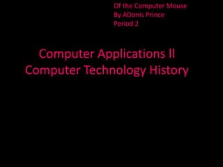 Computer Applications ll
Computer Technology History
Of the Computer Mouse
By ADonis Prince
Period 2
 