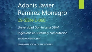 Adonis Javier
Ramírez Monegro
19-SISN-1-060
Universidad Dominicana O&M
Ingeniería en sistema y computación
STARLING GERMOSEN
ADMINISTRACION DE SERVIDORES
 