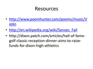 Resources
• http://www.poemhunter.com/poems/music/V
  iolin
• http://en.wikipedia.org/wiki/Senses_Fail
• http://dixon.patch.com/articles/hall-of-fame-
  golf-classic-reception-dinner-aims-to-raise-
  funds-for-dixon-high-athletics
 