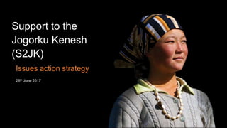 Support to the
Jogorku Kenesh
(S2JK)
Issues action strategy
28th June 2017
 