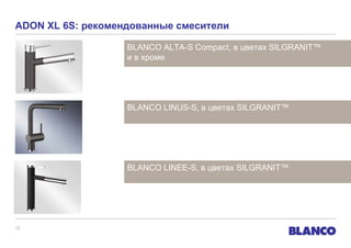 ADON XL 6S: рекомендованные смесители
BLANCO ALTA-S Compact, в цветах SILGRANIT™
и в хроме

BLANCO LINUS-S, в цветах SILGRANIT™

BLANCO LINEE-S, в цветах SILGRANIT™

12

 