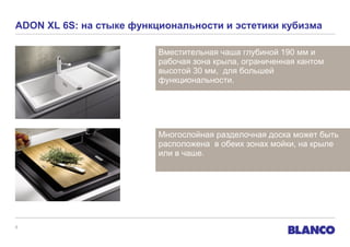 ADON XL 6S: на стыке функциональности и эстетики кубизма
Вместительная чаша глубиной 190 мм и
рабочая зона крыла, ограниченная кантом
высотой 30 мм, для большей
функциональности.

Многослойная разделочная доска может быть
расположена в обеих зонах мойки, на крыле
или в чаше.

8

 