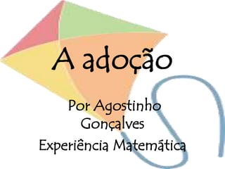 A adoção
Por Agostinho
Gonçalves
Experiência Matemática
 