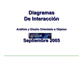Diagramas De Interacción Análisis y Diseño Orientado a Objetos Septiembre 2005 